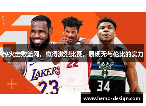 热火击败篮网，赢得激烈比赛，展现无与伦比的实力