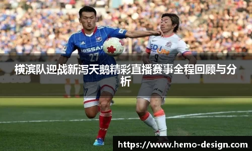 横滨队迎战新泻天鹅精彩直播赛事全程回顾与分析