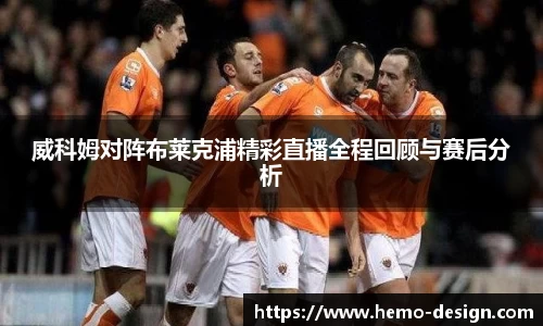 威科姆对阵布莱克浦精彩直播全程回顾与赛后分析