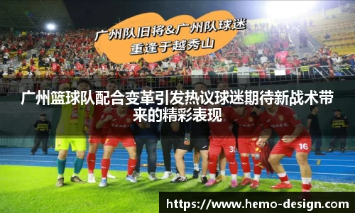 广州篮球队配合变革引发热议球迷期待新战术带来的精彩表现