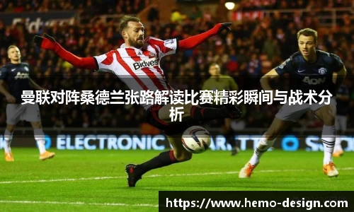 曼联对阵桑德兰张路解读比赛精彩瞬间与战术分析
